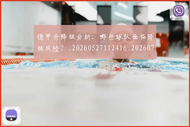 德甲升降级分析:哪些球队面临降级风险?_20260527112416_20260704172929