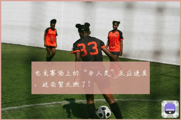 电竞赛场上的“非人类”反应速度,这花絮太燃了!