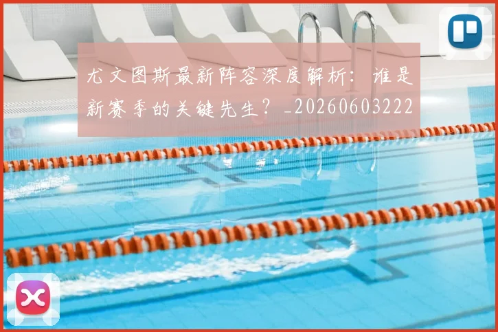 尤文图斯最新阵容深度解析:谁是新赛季的关键先生?_20260603222037_20260703233931_20260722151513