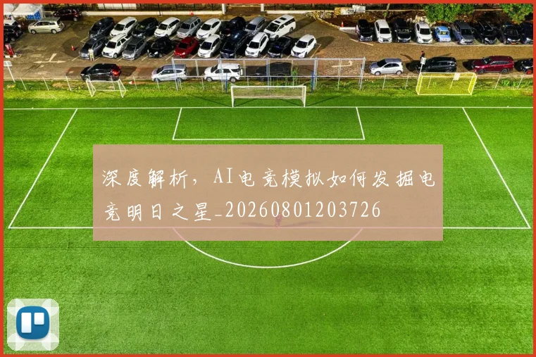 深度解析,AI电竞模拟如何发掘电竞明日之星_20260801203726
