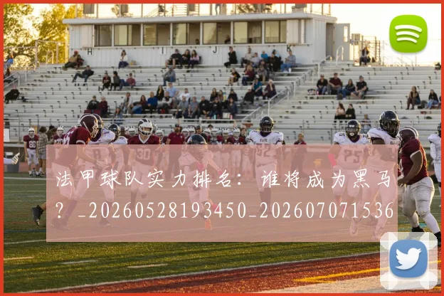 法甲球队实力排名:谁将成为黑马?_20260528193450_20260707153624