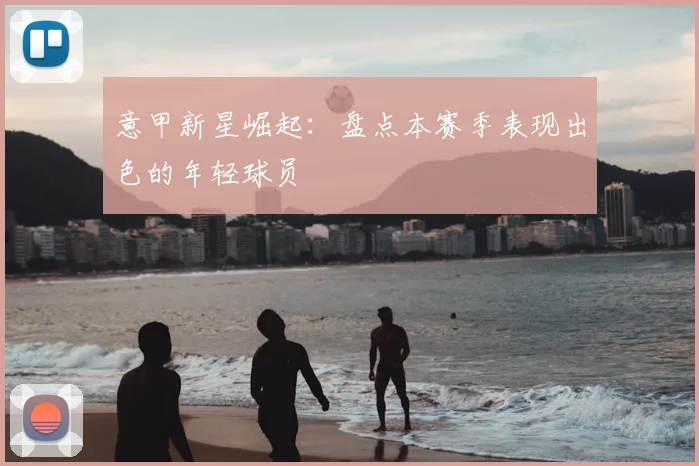 意甲新星崛起:盘点本赛季表现出色的年轻球员