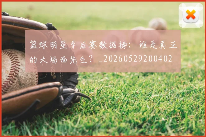 篮球明星季后赛数据榜:谁是真正的大场面先生?_20260529200402