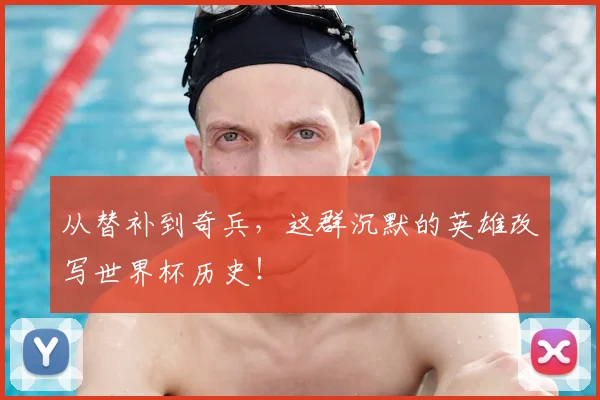 从替补到奇兵,这群沉默的英雄改写世界杯历史!
