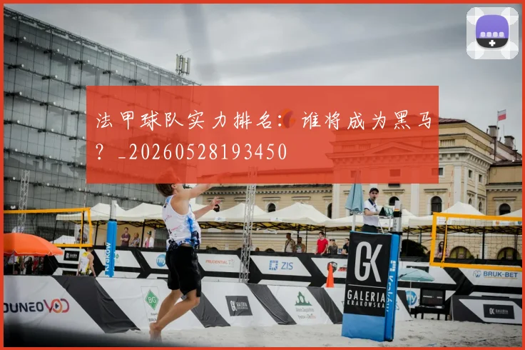 法甲球队实力排名:谁将成为黑马?_20260528193450