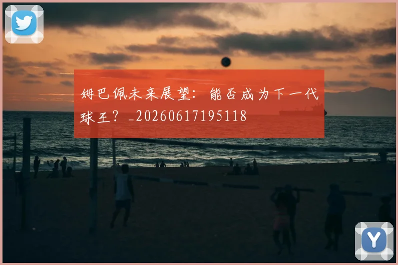 姆巴佩未来展望：能否成为下一代球王？_20260617195118