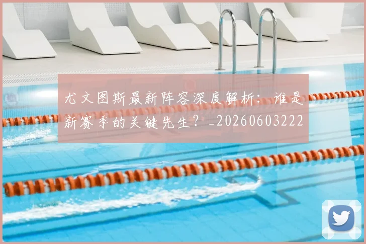 尤文图斯最新阵容深度解析:谁是新赛季的关键先生?_20260603222037