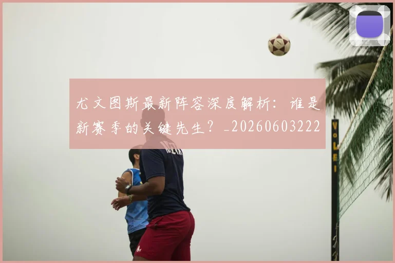 尤文图斯最新阵容深度解析:谁是新赛季的关键先生?_20260603222037