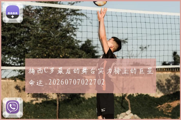 梅西C罗最后的舞台实力榜上的巨星命运_20260707022702