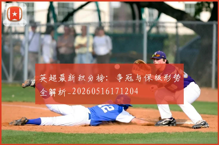 英超最新积分榜:争冠与保级形势全解析_20260516171204