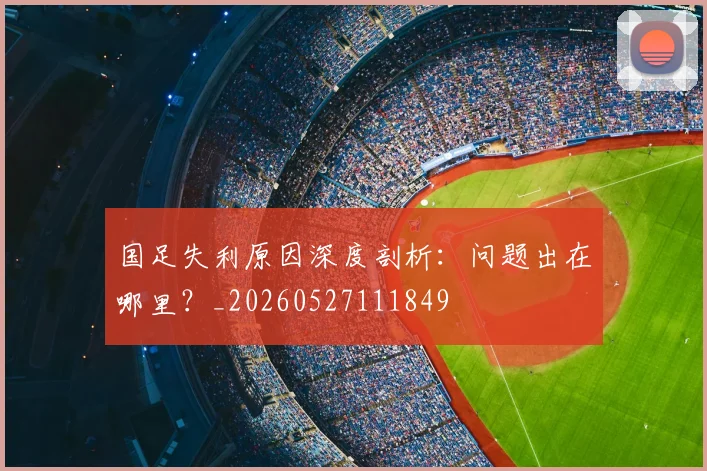 国足失利原因深度剖析:问题出在哪里?_20260527111849
