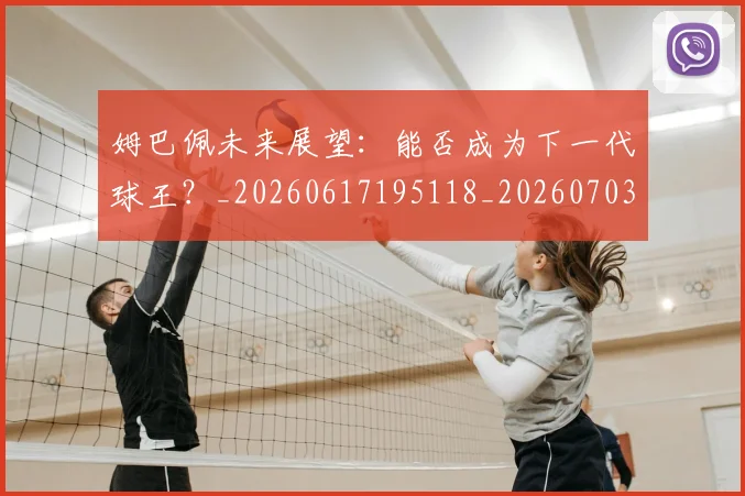 姆巴佩未来展望：能否成为下一代球王？_20260617195118_20260703231818_20260720185910