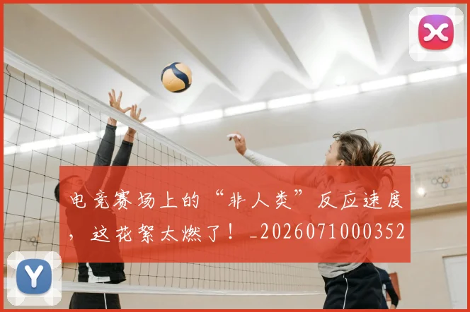 电竞赛场上的“非人类”反应速度,这花絮太燃了!_20260710003521_20260802162849