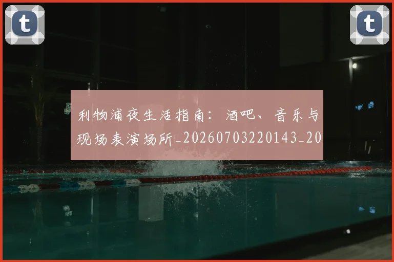 利物浦夜生活指南：酒吧、音乐与现场表演场所_20260703220143_20260718010202