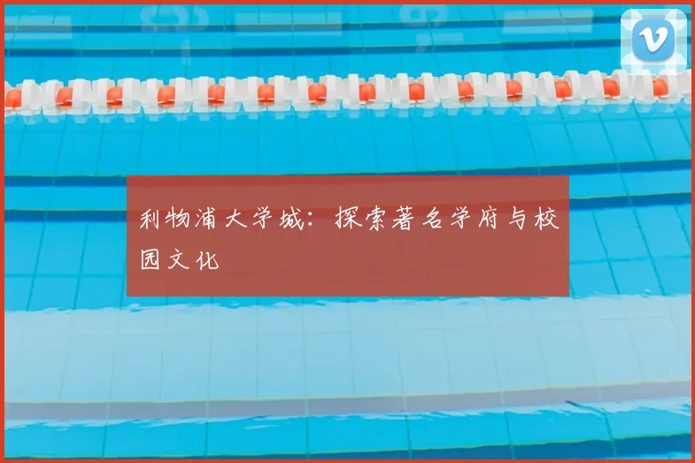 利物浦大学城:探索著名学府与校园文化